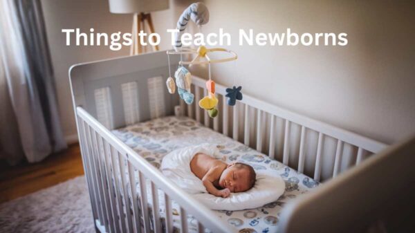 Top Tips on Things to Teach Newborns for Growth 9 Things to Teach Newborns